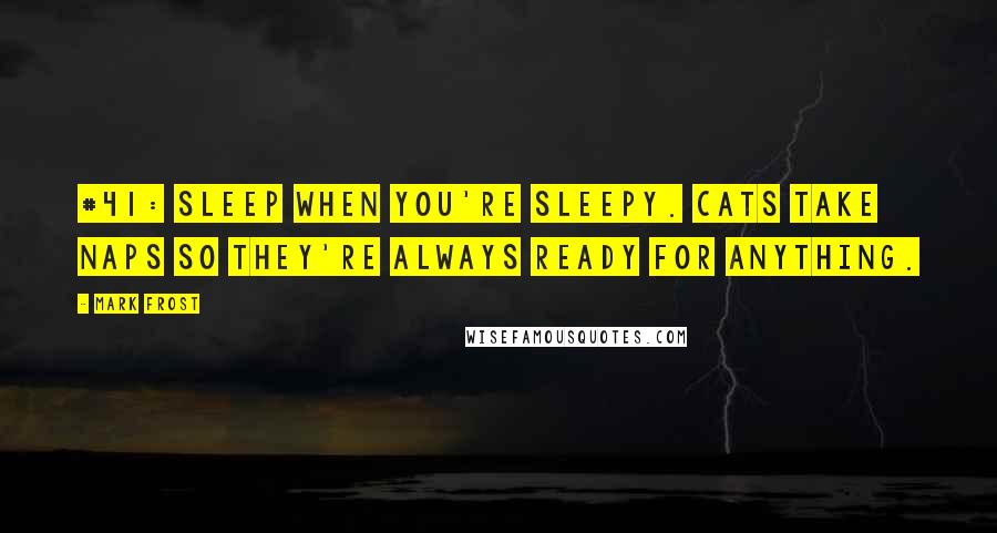 Mark Frost Quotes: #41: SLEEP WHEN YOU'RE SLEEPY. CATS TAKE NAPS SO THEY'RE ALWAYS READY FOR ANYTHING.