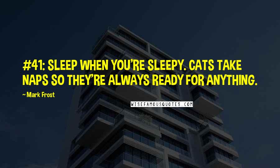 Mark Frost Quotes: #41: SLEEP WHEN YOU'RE SLEEPY. CATS TAKE NAPS SO THEY'RE ALWAYS READY FOR ANYTHING.