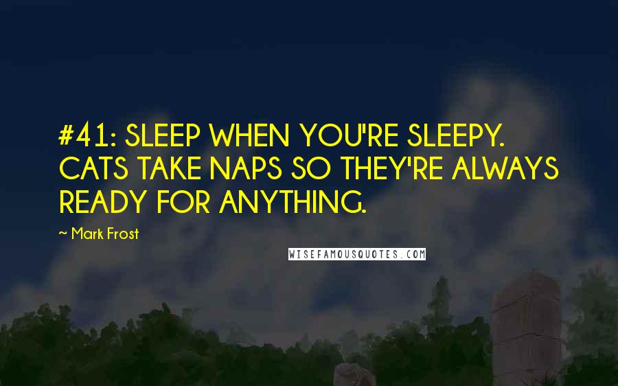 Mark Frost Quotes: #41: SLEEP WHEN YOU'RE SLEEPY. CATS TAKE NAPS SO THEY'RE ALWAYS READY FOR ANYTHING.