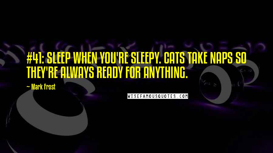 Mark Frost Quotes: #41: SLEEP WHEN YOU'RE SLEEPY. CATS TAKE NAPS SO THEY'RE ALWAYS READY FOR ANYTHING.