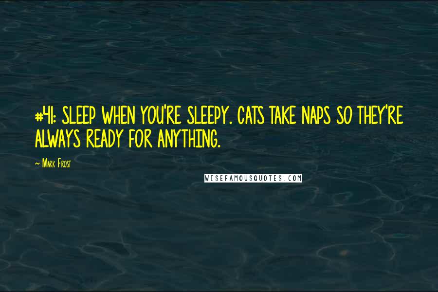 Mark Frost Quotes: #41: SLEEP WHEN YOU'RE SLEEPY. CATS TAKE NAPS SO THEY'RE ALWAYS READY FOR ANYTHING.