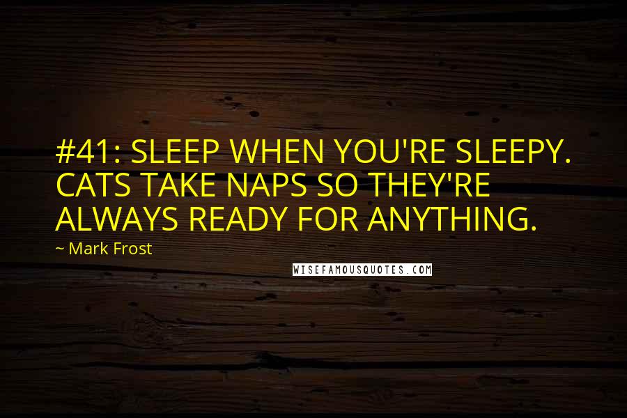 Mark Frost Quotes: #41: SLEEP WHEN YOU'RE SLEEPY. CATS TAKE NAPS SO THEY'RE ALWAYS READY FOR ANYTHING.