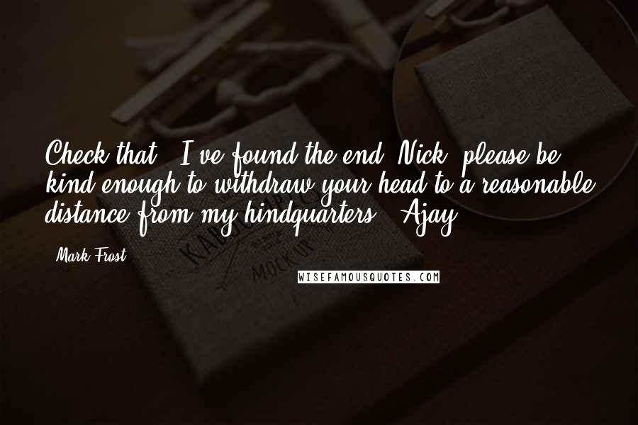 Mark Frost Quotes: Check that - I've found the end. Nick, please be kind enough to withdraw your head to a reasonable distance from my hindquarters.'-Ajay