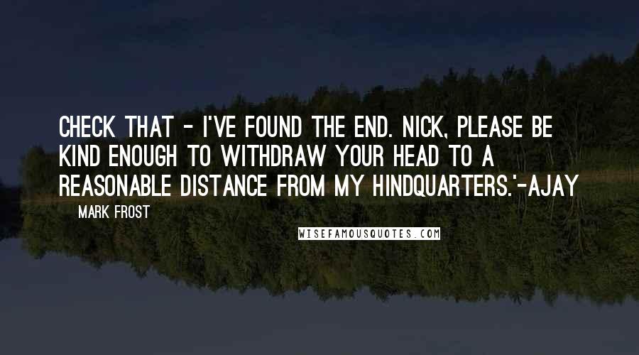 Mark Frost Quotes: Check that - I've found the end. Nick, please be kind enough to withdraw your head to a reasonable distance from my hindquarters.'-Ajay