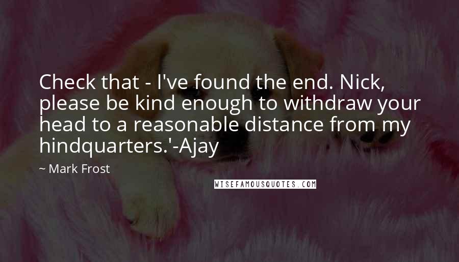 Mark Frost Quotes: Check that - I've found the end. Nick, please be kind enough to withdraw your head to a reasonable distance from my hindquarters.'-Ajay