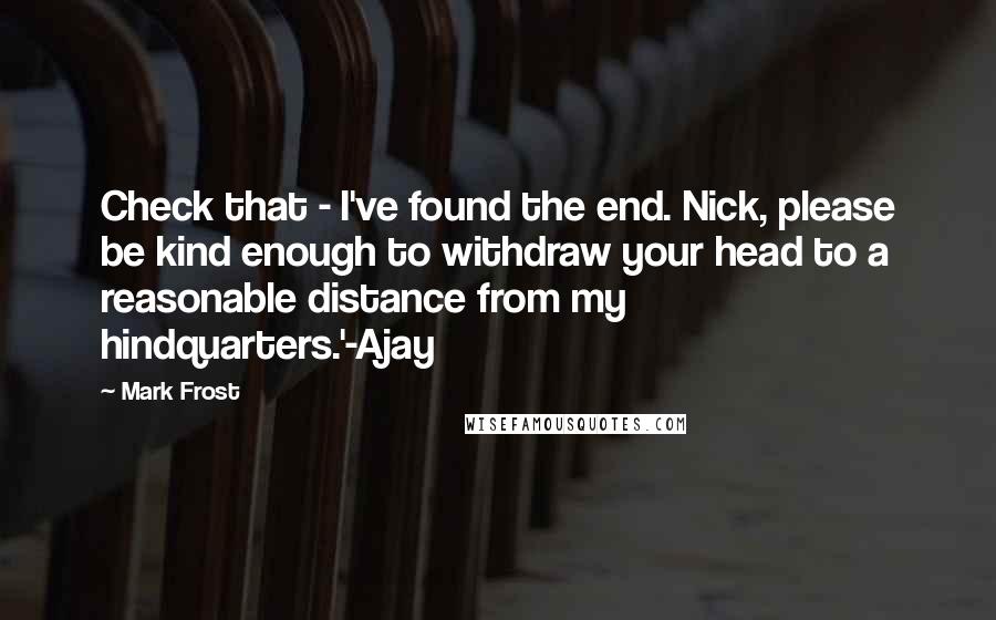 Mark Frost Quotes: Check that - I've found the end. Nick, please be kind enough to withdraw your head to a reasonable distance from my hindquarters.'-Ajay