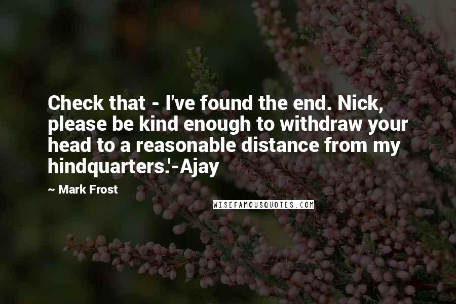 Mark Frost Quotes: Check that - I've found the end. Nick, please be kind enough to withdraw your head to a reasonable distance from my hindquarters.'-Ajay