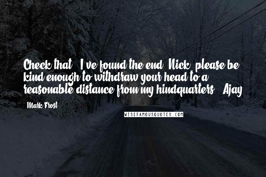 Mark Frost Quotes: Check that - I've found the end. Nick, please be kind enough to withdraw your head to a reasonable distance from my hindquarters.'-Ajay