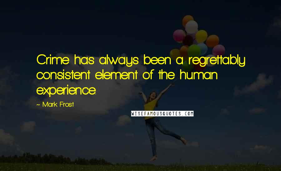 Mark Frost Quotes: Crime has always been a regrettably consistent element of the human experience.