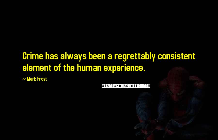 Mark Frost Quotes: Crime has always been a regrettably consistent element of the human experience.