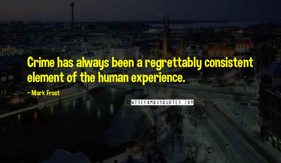 Mark Frost Quotes: Crime has always been a regrettably consistent element of the human experience.