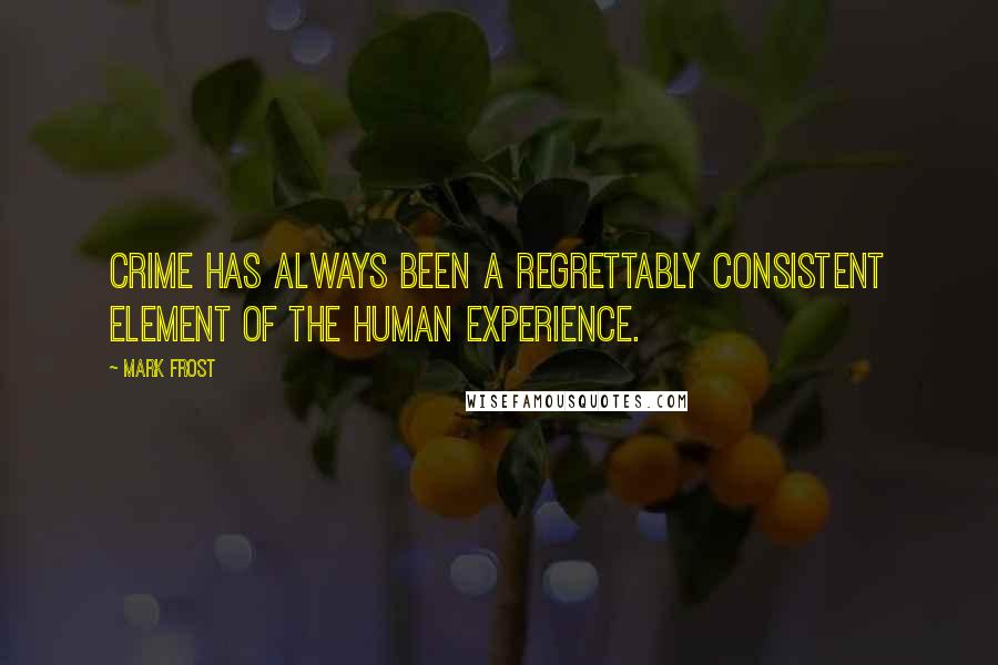 Mark Frost Quotes: Crime has always been a regrettably consistent element of the human experience.