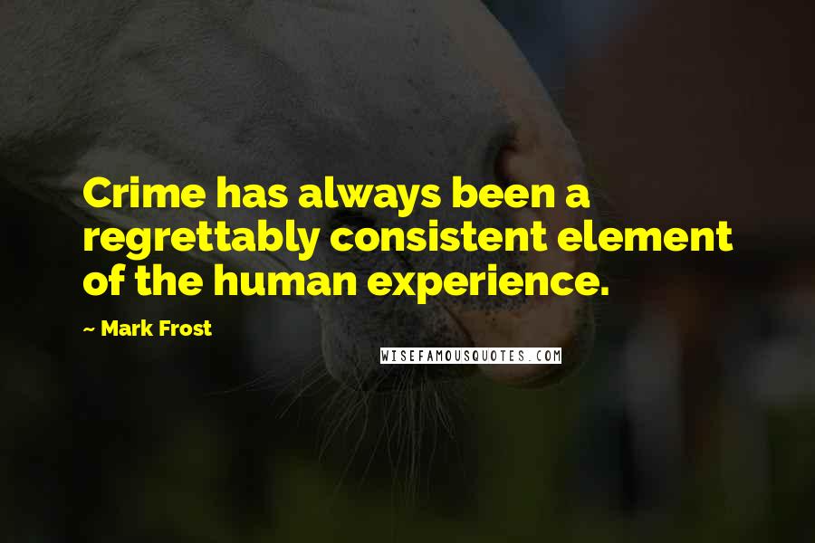 Mark Frost Quotes: Crime has always been a regrettably consistent element of the human experience.
