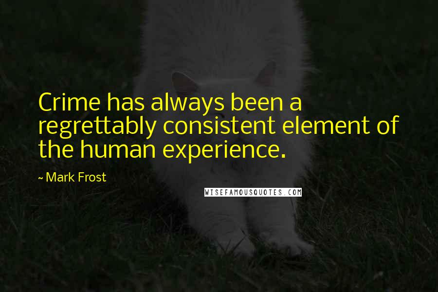 Mark Frost Quotes: Crime has always been a regrettably consistent element of the human experience.