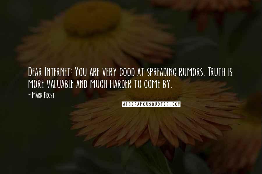 Mark Frost Quotes: Dear Internet: You are very good at spreading rumors. Truth is more valuable and much harder to come by.