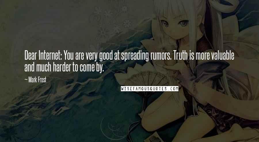 Mark Frost Quotes: Dear Internet: You are very good at spreading rumors. Truth is more valuable and much harder to come by.