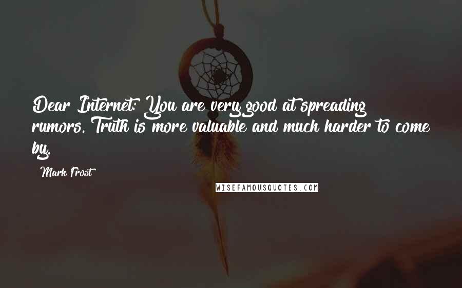 Mark Frost Quotes: Dear Internet: You are very good at spreading rumors. Truth is more valuable and much harder to come by.