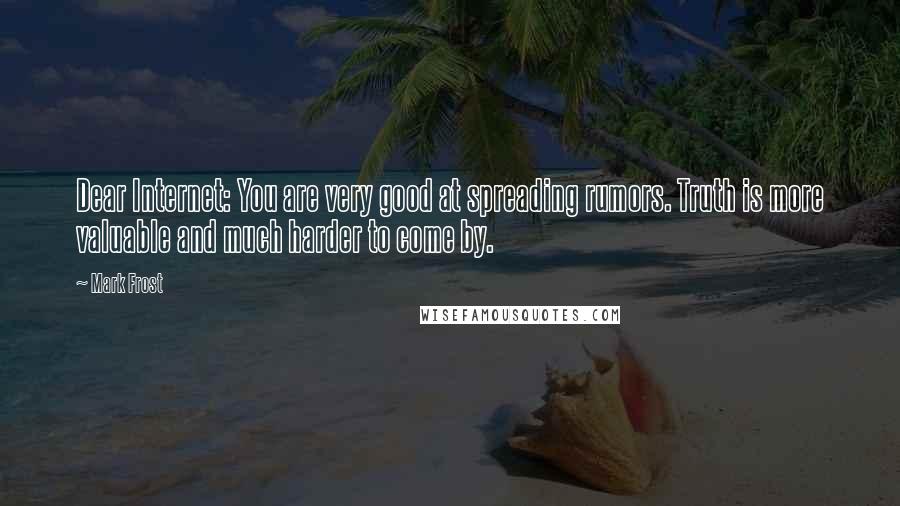 Mark Frost Quotes: Dear Internet: You are very good at spreading rumors. Truth is more valuable and much harder to come by.