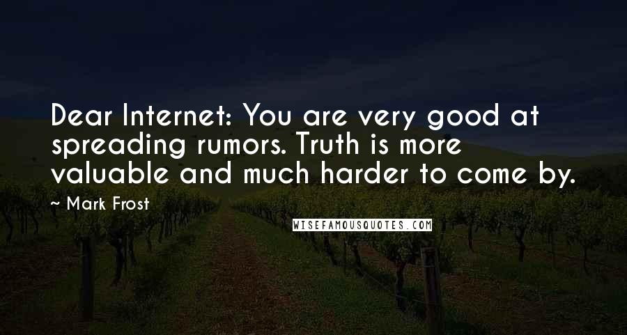 Mark Frost Quotes: Dear Internet: You are very good at spreading rumors. Truth is more valuable and much harder to come by.