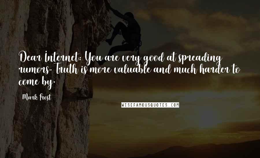 Mark Frost Quotes: Dear Internet: You are very good at spreading rumors. Truth is more valuable and much harder to come by.