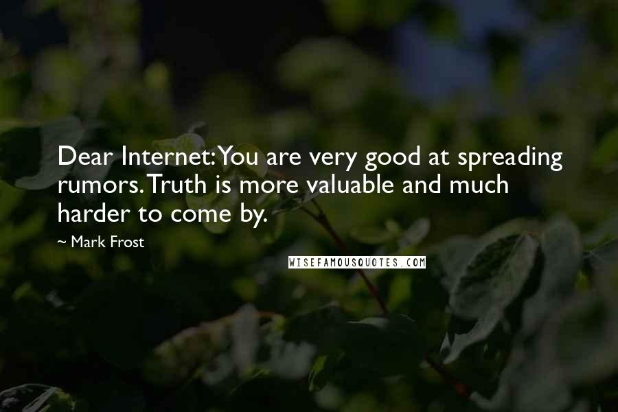 Mark Frost Quotes: Dear Internet: You are very good at spreading rumors. Truth is more valuable and much harder to come by.