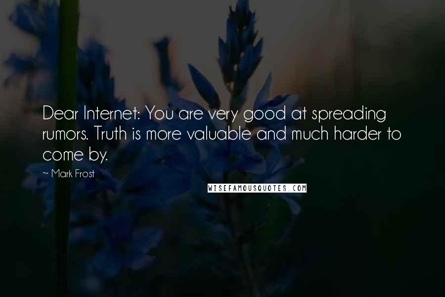 Mark Frost Quotes: Dear Internet: You are very good at spreading rumors. Truth is more valuable and much harder to come by.