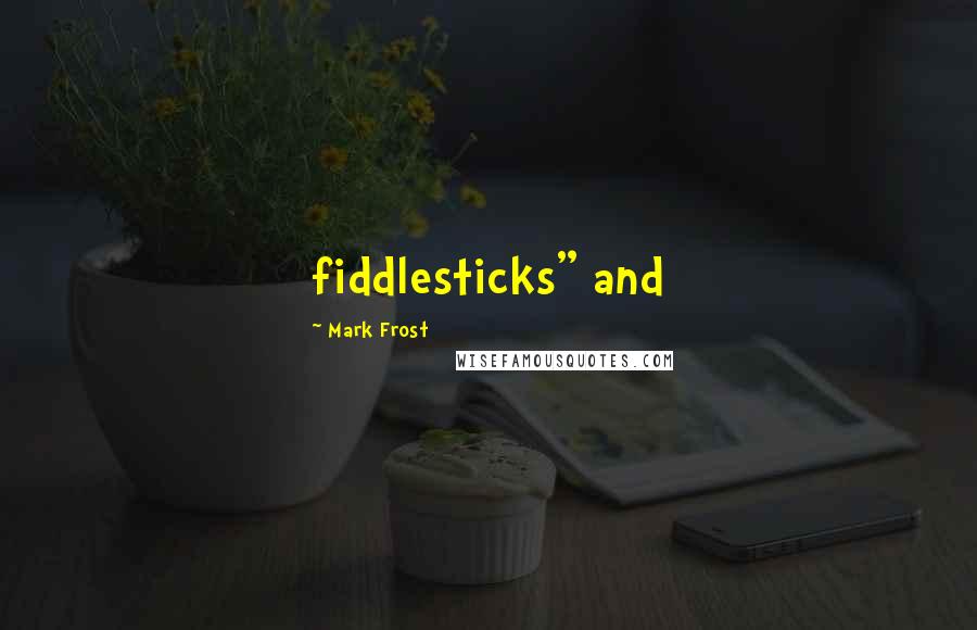 Mark Frost Quotes: fiddlesticks" and