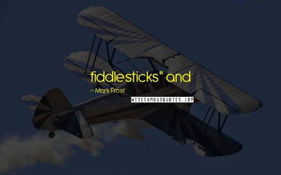 Mark Frost Quotes: fiddlesticks" and