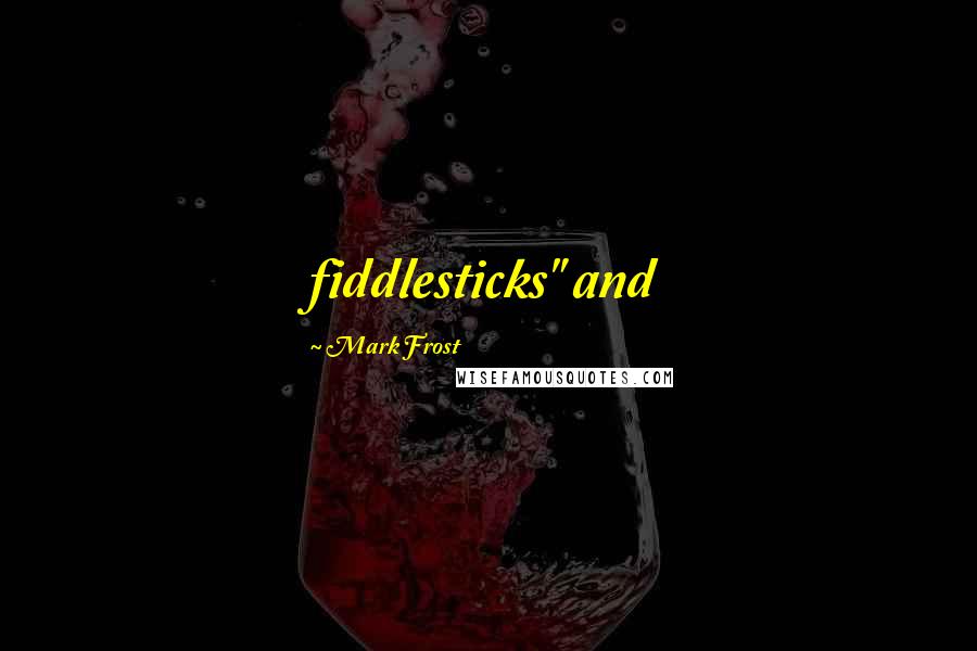 Mark Frost Quotes: fiddlesticks" and