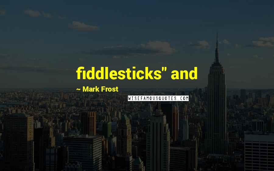 Mark Frost Quotes: fiddlesticks" and