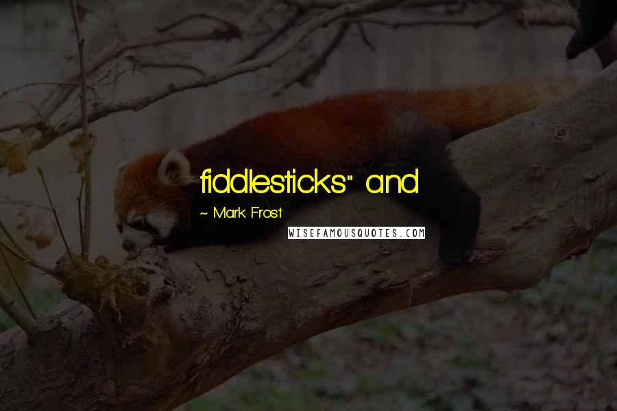 Mark Frost Quotes: fiddlesticks" and