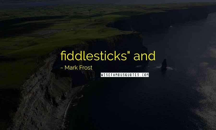 Mark Frost Quotes: fiddlesticks" and