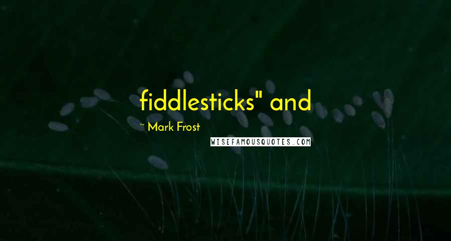 Mark Frost Quotes: fiddlesticks" and