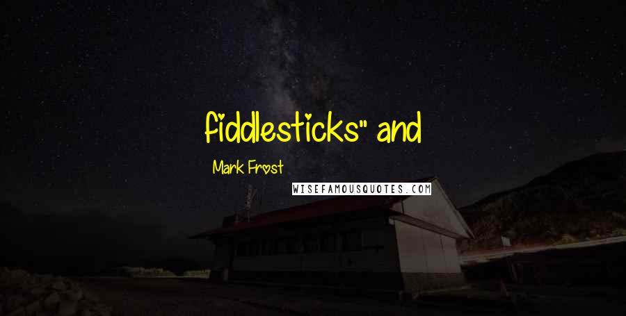 Mark Frost Quotes: fiddlesticks" and