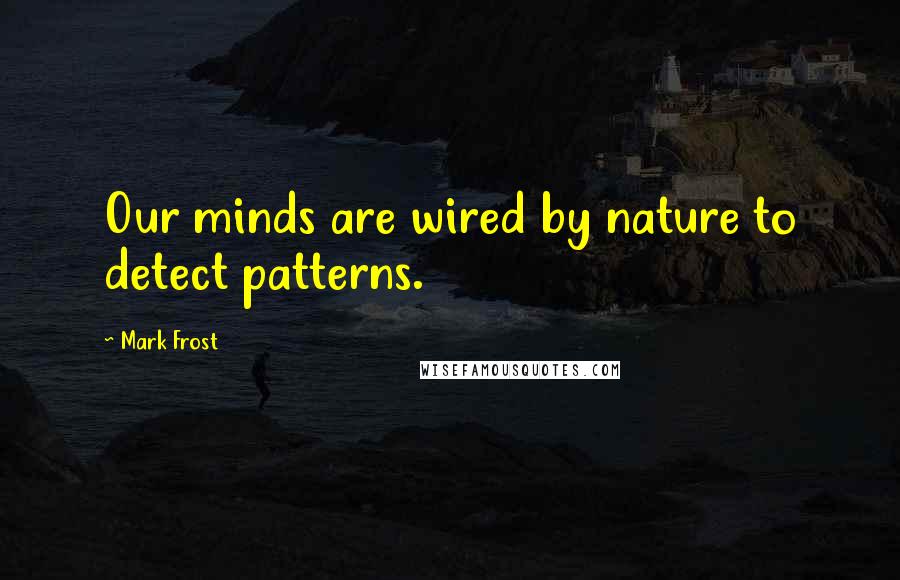 Mark Frost Quotes: Our minds are wired by nature to detect patterns.