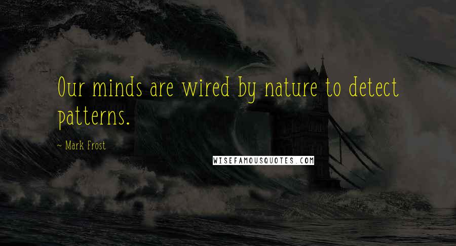 Mark Frost Quotes: Our minds are wired by nature to detect patterns.