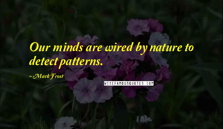 Mark Frost Quotes: Our minds are wired by nature to detect patterns.