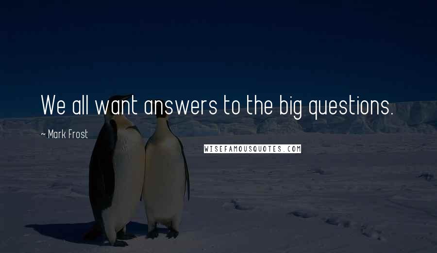 Mark Frost Quotes: We all want answers to the big questions.