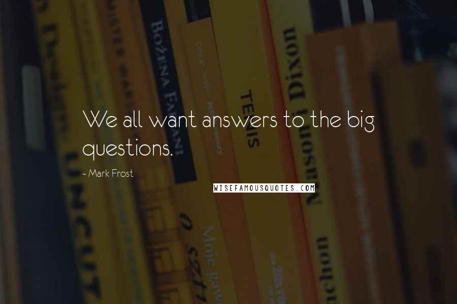 Mark Frost Quotes: We all want answers to the big questions.