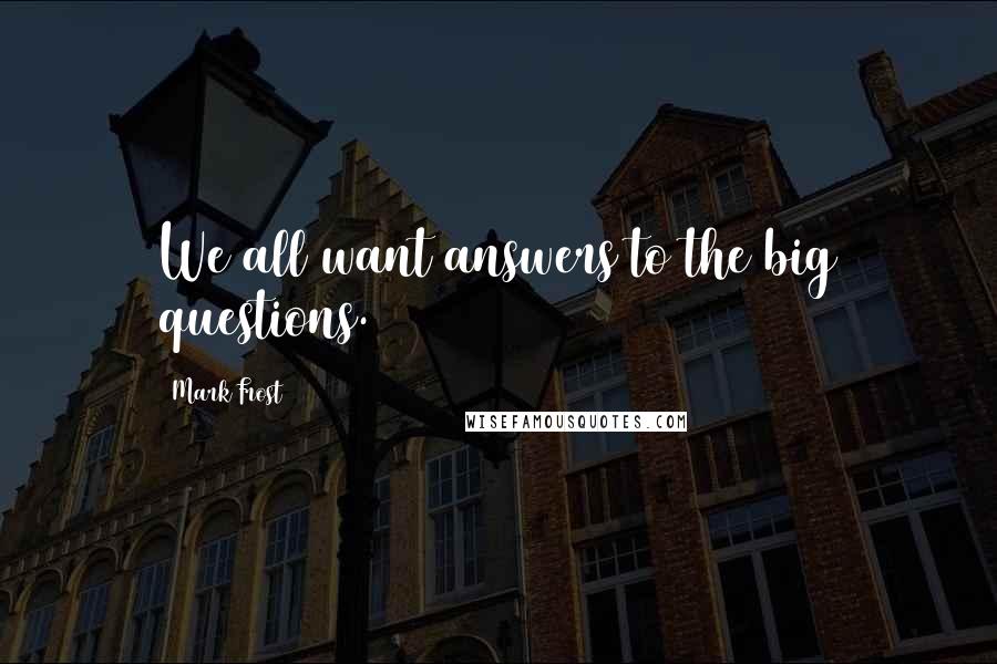 Mark Frost Quotes: We all want answers to the big questions.