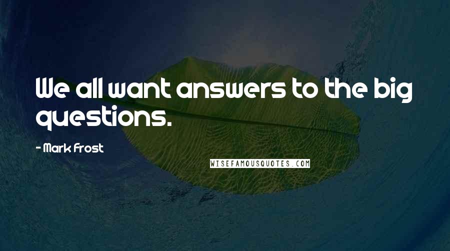 Mark Frost Quotes: We all want answers to the big questions.