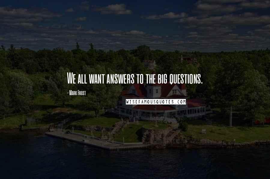 Mark Frost Quotes: We all want answers to the big questions.