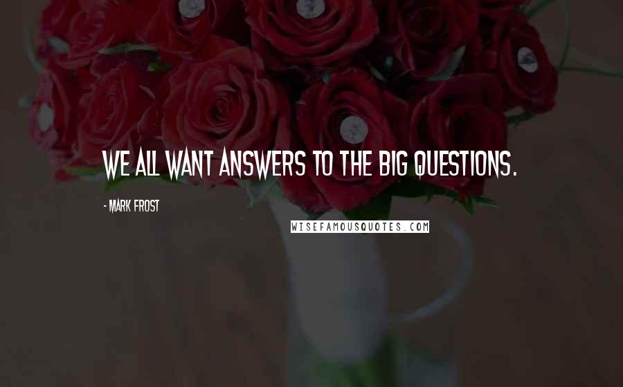 Mark Frost Quotes: We all want answers to the big questions.