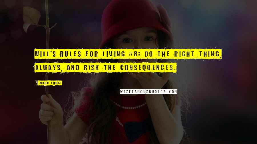 Mark Frost Quotes: WILL'S RULES FOR LIVING #8: DO THE RIGHT THING, ALWAYS, AND RISK THE CONSEQUENCES.