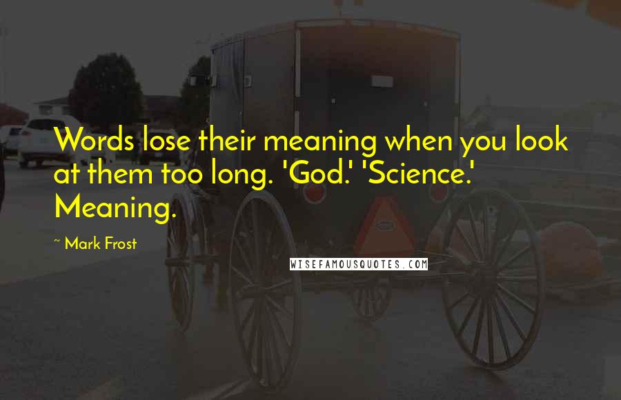 Mark Frost Quotes: Words lose their meaning when you look at them too long. 'God.' 'Science.' Meaning.