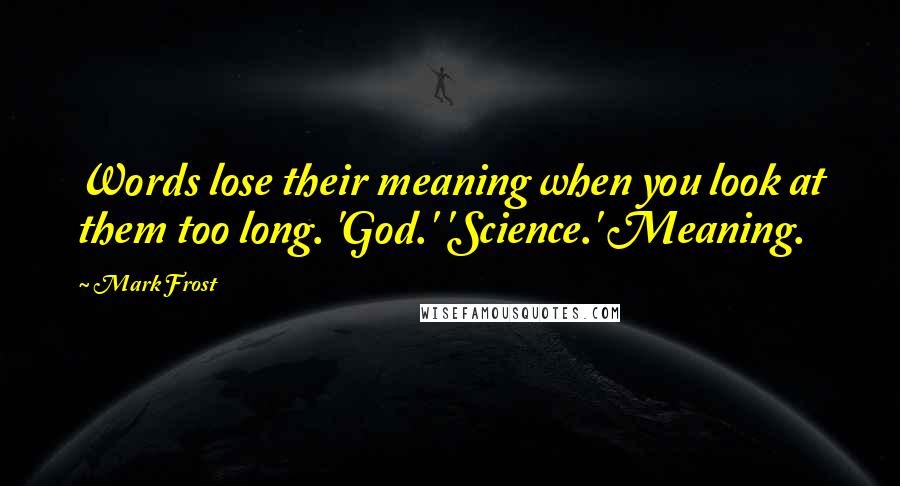 Mark Frost Quotes: Words lose their meaning when you look at them too long. 'God.' 'Science.' Meaning.