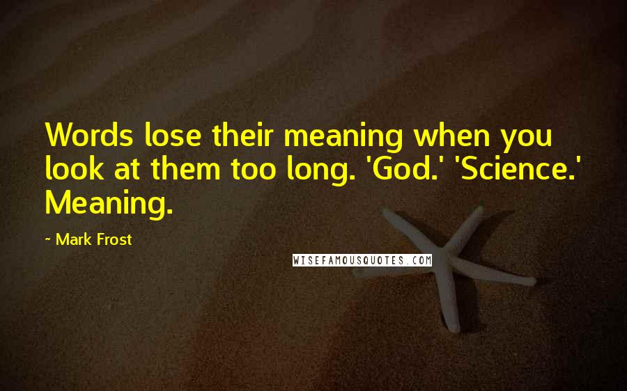 Mark Frost Quotes: Words lose their meaning when you look at them too long. 'God.' 'Science.' Meaning.