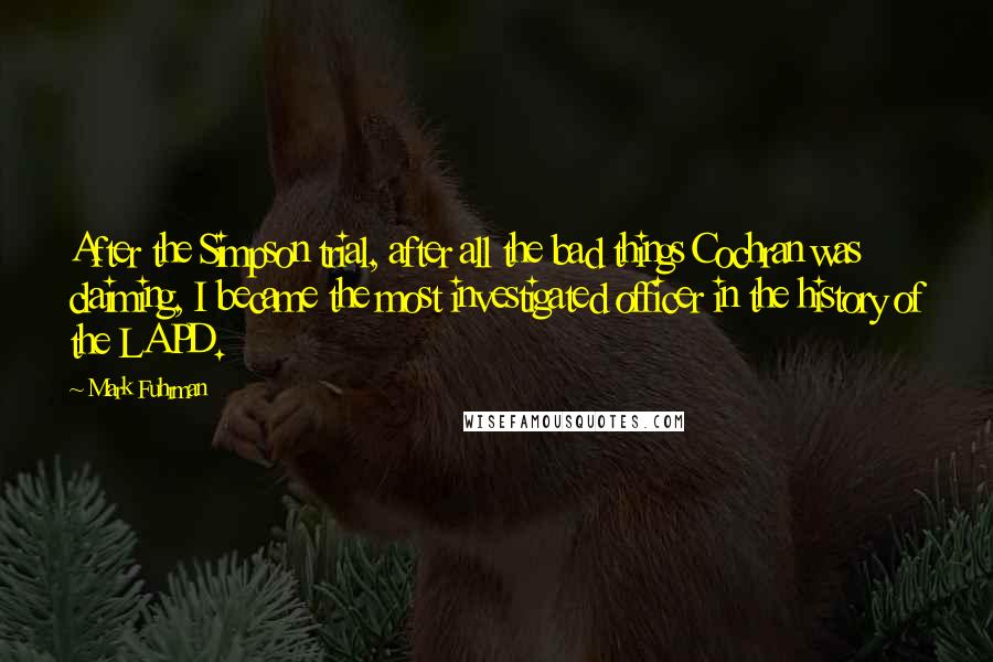 Mark Fuhrman Quotes: After the Simpson trial, after all the bad things Cochran was claiming, I became the most investigated officer in the history of the LAPD.