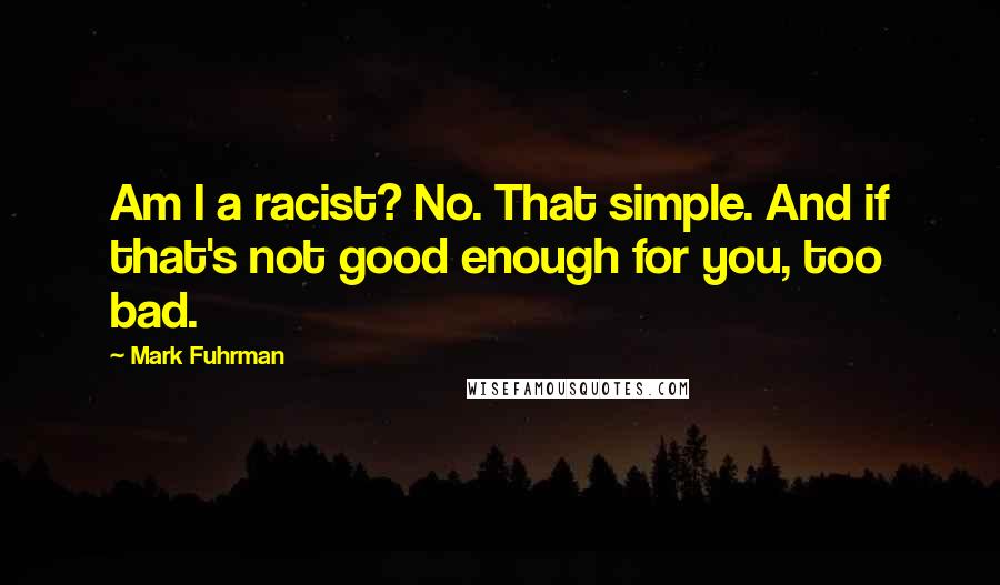 Mark Fuhrman Quotes: Am I a racist? No. That simple. And if that's not good enough for you, too bad.