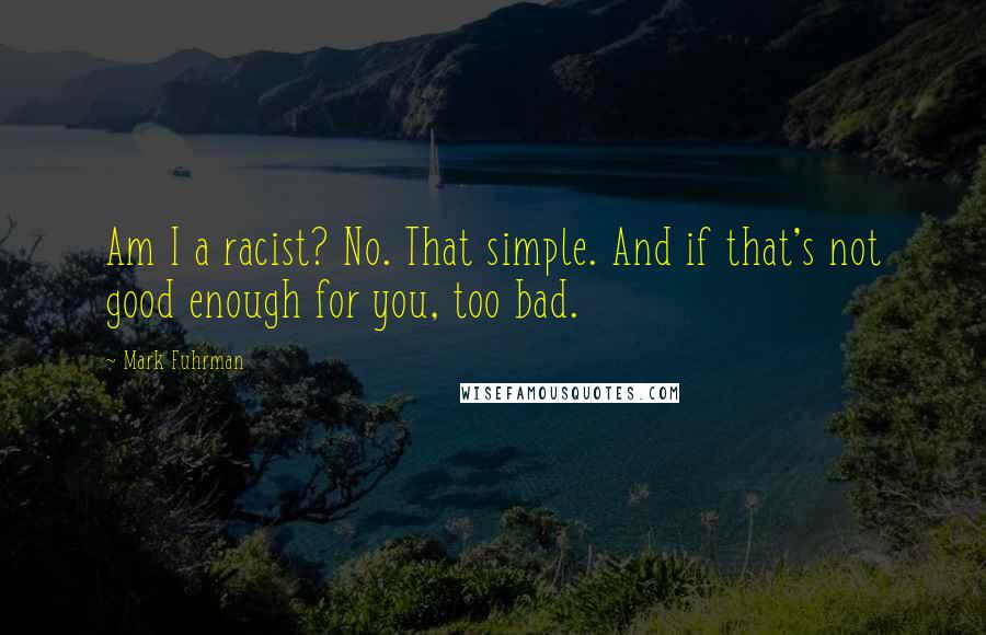 Mark Fuhrman Quotes: Am I a racist? No. That simple. And if that's not good enough for you, too bad.